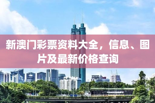 新澳门彩票资料大全，信息、图片及最新价格查询