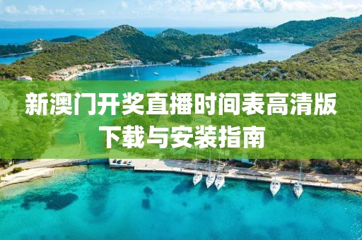 新澳门开奖直播时间表高清版下载与安装指南