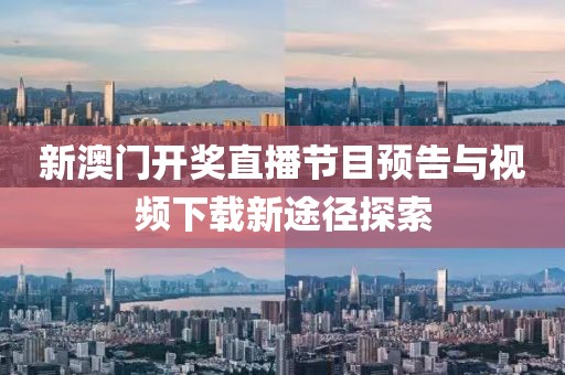 新澳门开奖直播节目预告与视频下载新途径探索