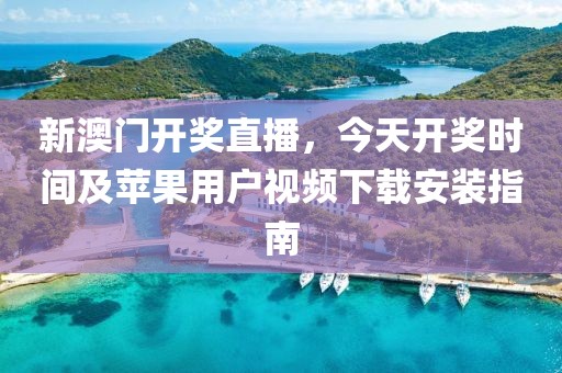 新澳门开奖直播，今天开奖时间及苹果用户视频下载安装指南