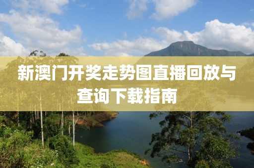 新澳门开奖走势图直播回放与查询下载指南
