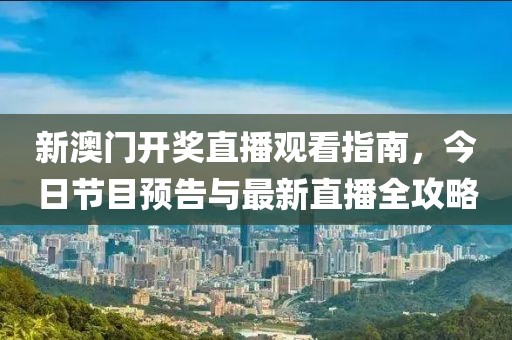 新澳门开奖直播观看指南，今日节目预告与最新直播全攻略