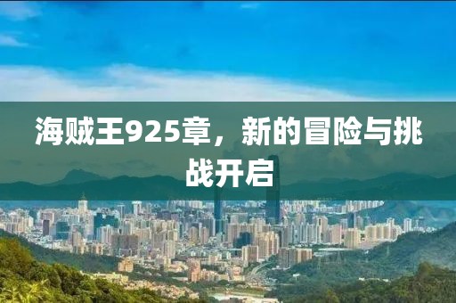海贼王925章，新的冒险与挑战开启