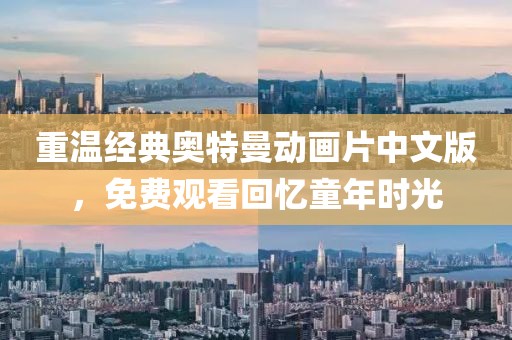 重温经典奥特曼动画片中文版，免费观看回忆童年时光