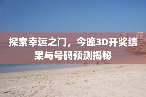 探索幸运之门，今晚3D开奖结果与号码预测揭秘