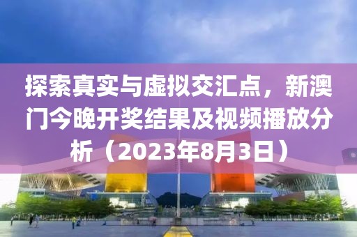 探索真实与虚拟交汇点，新澳门今晚开奖结果及视频播放分析（2023年8月3日）