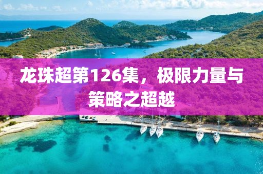 龙珠超第126集，极限力量与策略之超越
