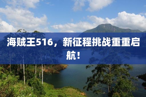 海贼王516，新征程挑战重重启航！