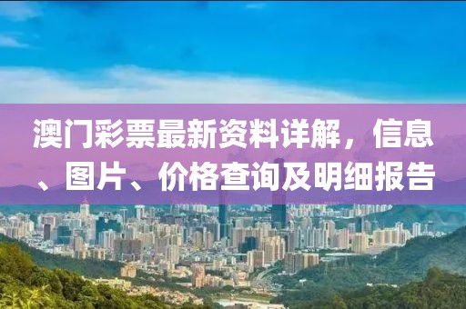 澳门彩票最新资料详解，信息、图片、价格查询及明细报告