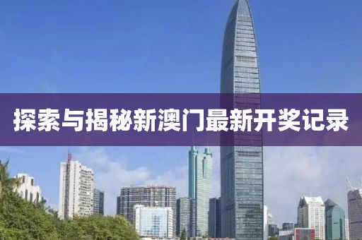 探索与揭秘新澳门最新开奖记录