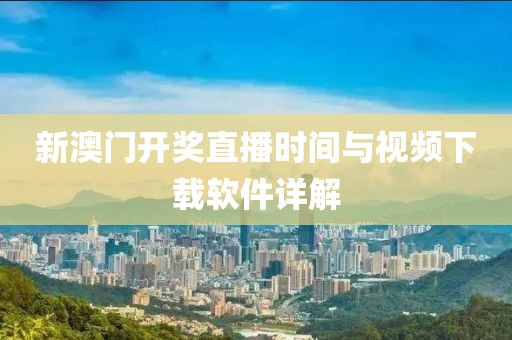 新澳门开奖直播时间与视频下载软件详解