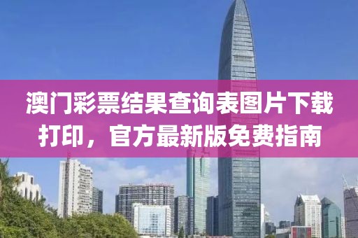澳门彩票结果查询表图片下载打印，官方最新版免费指南