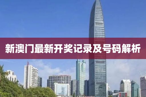 新澳门最新开奖记录及号码解析