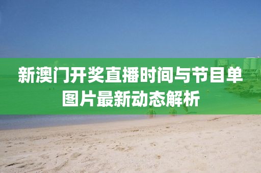 新澳门开奖直播时间与节目单图片最新动态解析