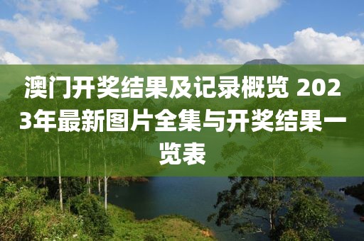 澳门开奖结果及记录概览 2023年最新图片全集与开奖结果一览表