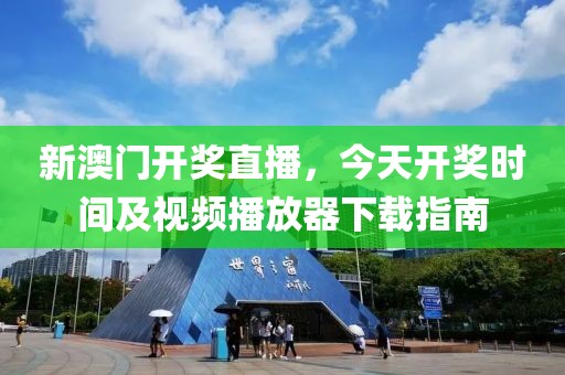 新澳门开奖直播，今天开奖时间及视频播放器下载指南