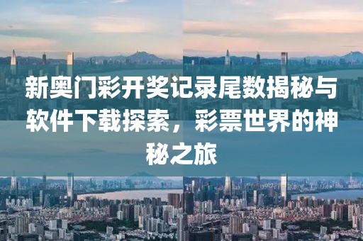 新奥门彩开奖记录尾数揭秘与软件下载探索，彩票世界的神秘之旅