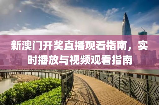 新澳门开奖直播观看指南，实时播放与视频观看指南