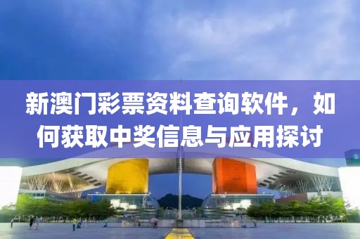 新澳门彩票资料查询软件，如何获取中奖信息与应用探讨