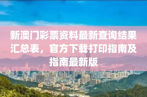新澳门彩票资料最新查询结果汇总表，官方下载打印指南及指南最新版