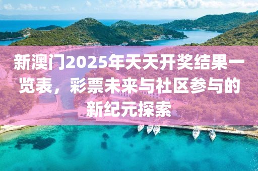 新澳门2025年天天开奖结果一览表，彩票未来与社区参与的新纪元探索