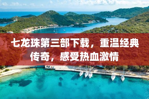 七龙珠第三部下载，重温经典传奇，感受热血激情