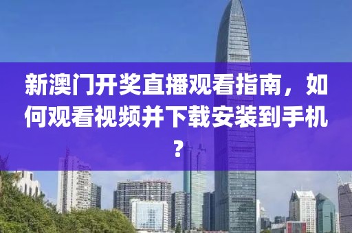 新澳门开奖直播观看指南，如何观看视频并下载安装到手机？
