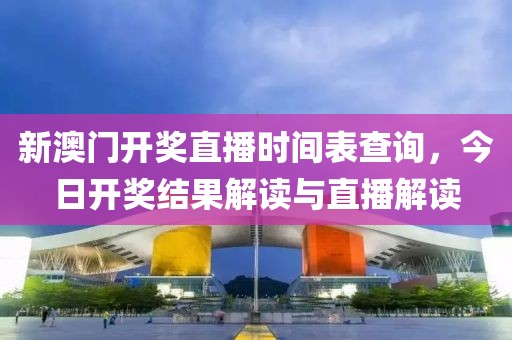 新澳门开奖直播时间表查询，今日开奖结果解读与直播解读