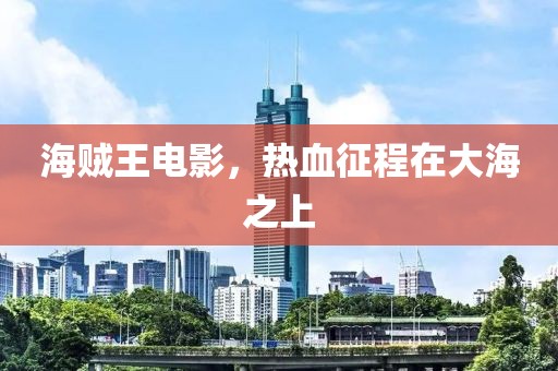 海贼王电影，热血征程在大海之上