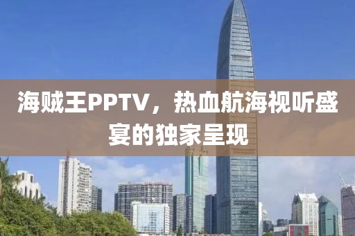 海贼王PPTV，热血航海视听盛宴的独家呈现