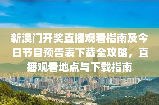 新澳门开奖直播观看指南及今日节目预告表下载全攻略，直播观看地点与下载指南
