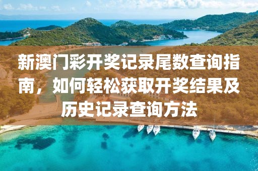 新澳门彩开奖记录尾数查询指南，如何轻松获取开奖结果及历史记录查询方法