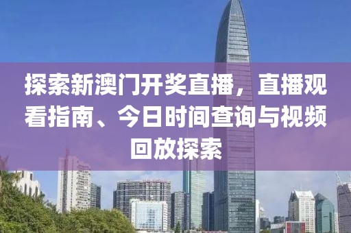 探索新澳门开奖直播，直播观看指南、今日时间查询与视频回放探索