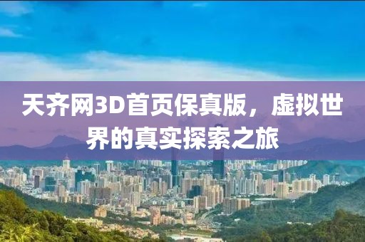 天齐网3D首页保真版，虚拟世界的真实探索之旅