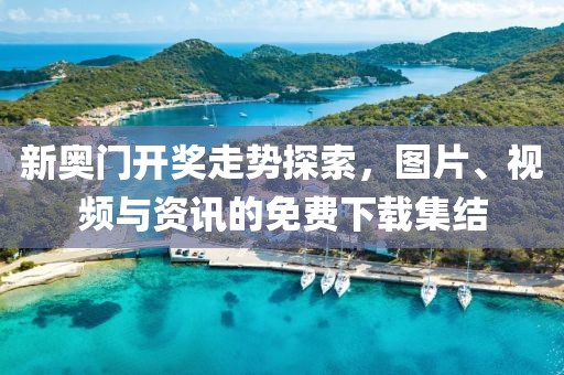 新奥门开奖走势探索，图片、视频与资讯的免费下载集结