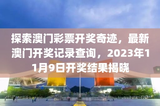 探索澳门彩票开奖奇迹，最新澳门开奖记录查询，2023年11月9日开奖结果揭晓