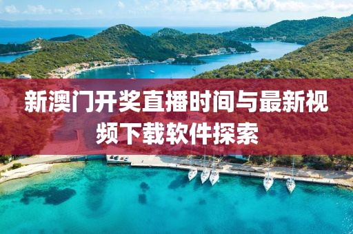 新澳门开奖直播时间与最新视频下载软件探索