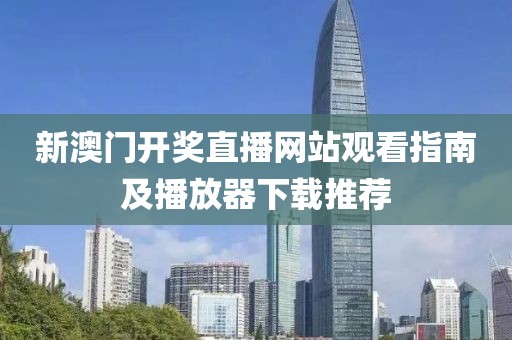 新澳门开奖直播网站观看指南及播放器下载推荐