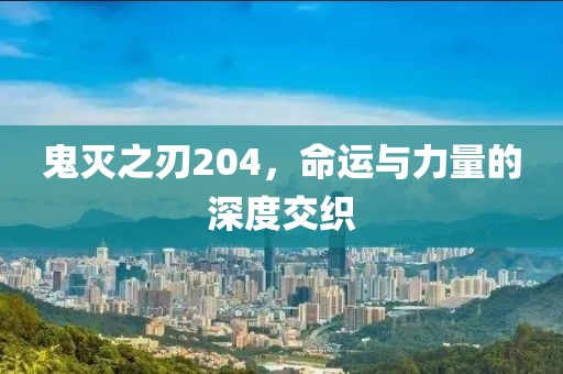 鬼灭之刃204，命运与力量的深度交织