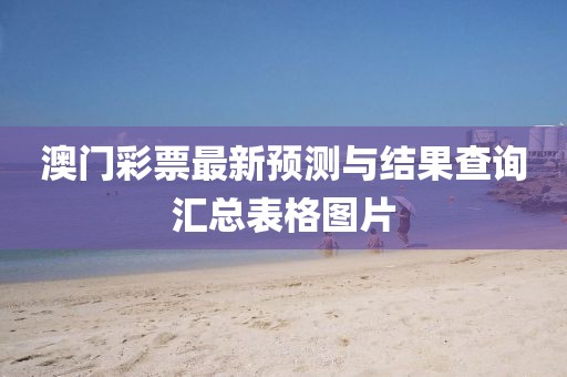 澳门彩票最新预测与结果查询汇总表格图片