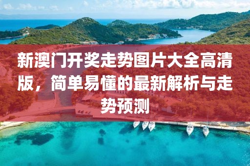 新澳门开奖走势图片大全高清版，简单易懂的最新解析与走势预测