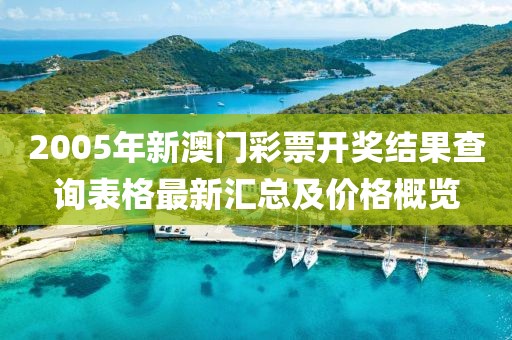 2005年新澳门彩票开奖结果查询表格最新汇总及价格概览