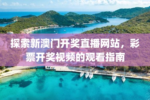 探索新澳门开奖直播网站，彩票开奖视频的观看指南