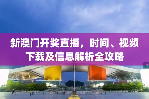 新澳门开奖直播，时间、视频下载及信息解析全攻略
