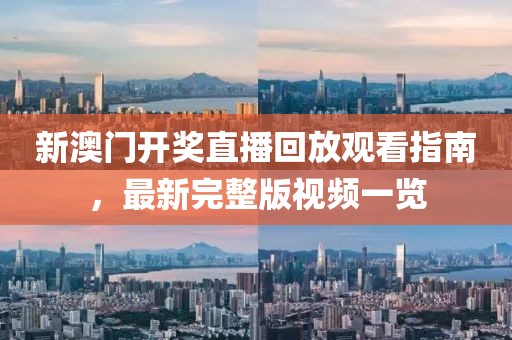 新澳门开奖直播回放观看指南，最新完整版视频一览