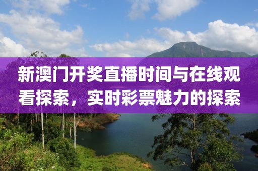 新澳门开奖直播时间与在线观看探索，实时彩票魅力的探索