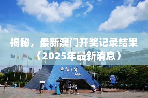 揭秘，最新澳门开奖记录结果（2025年最新消息）