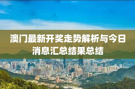 澳门最新开奖走势解析与今日消息汇总结果总结