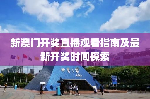 新澳门开奖直播观看指南及最新开奖时间探索