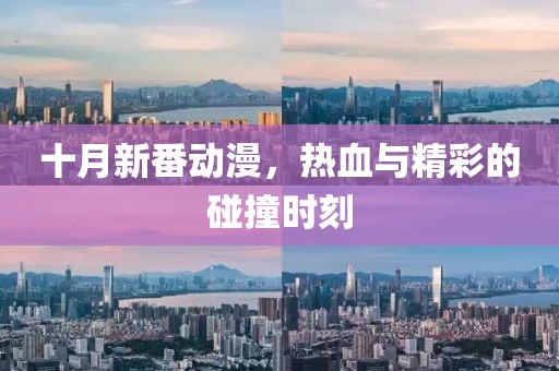 十月新番动漫，热血与精彩的碰撞时刻